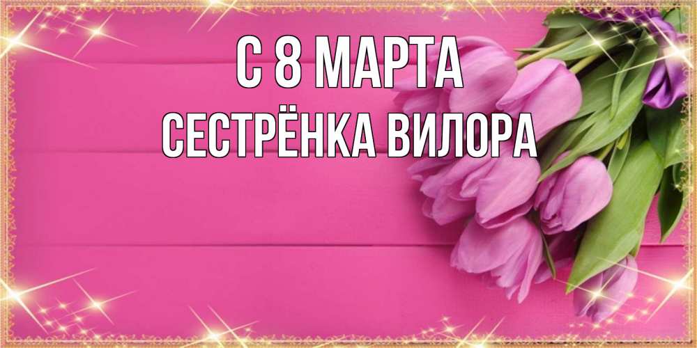 Открытка на каждый день с именем, Сестрёнка-Вилора С 8 марта открытка для фотошопа с подписью Прикольная открытка с пожеланием онлайн скачать бесплатно 