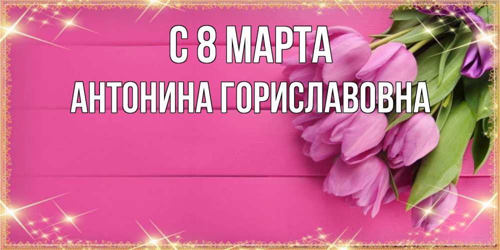 Картинка С 8 МАРТА, Антонина Гориславовна