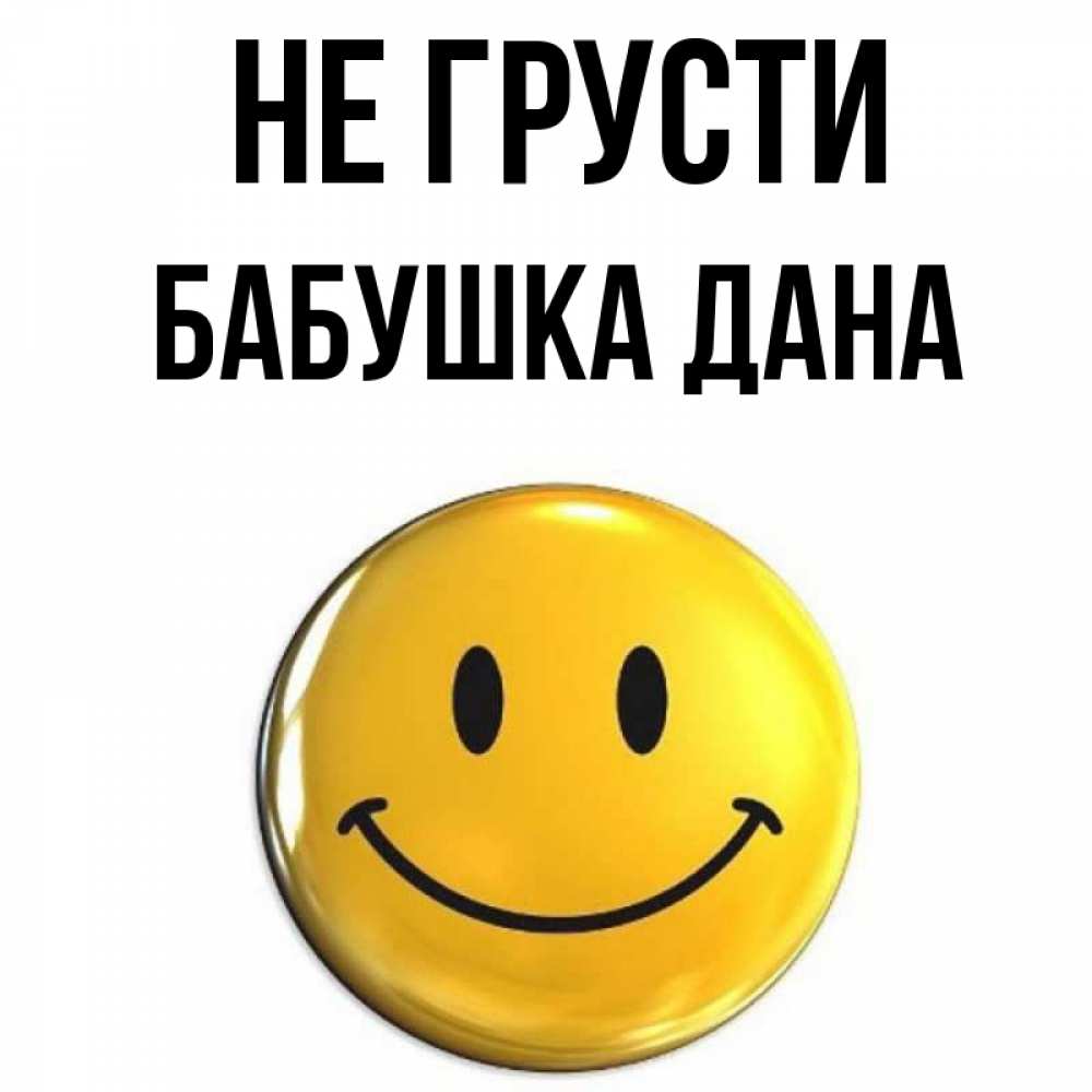 Открытка на каждый день с именем, Бабушка-Дана Не грусти желаем всем позитива Прикольная открытка с пожеланием онлайн скачать бесплатно 