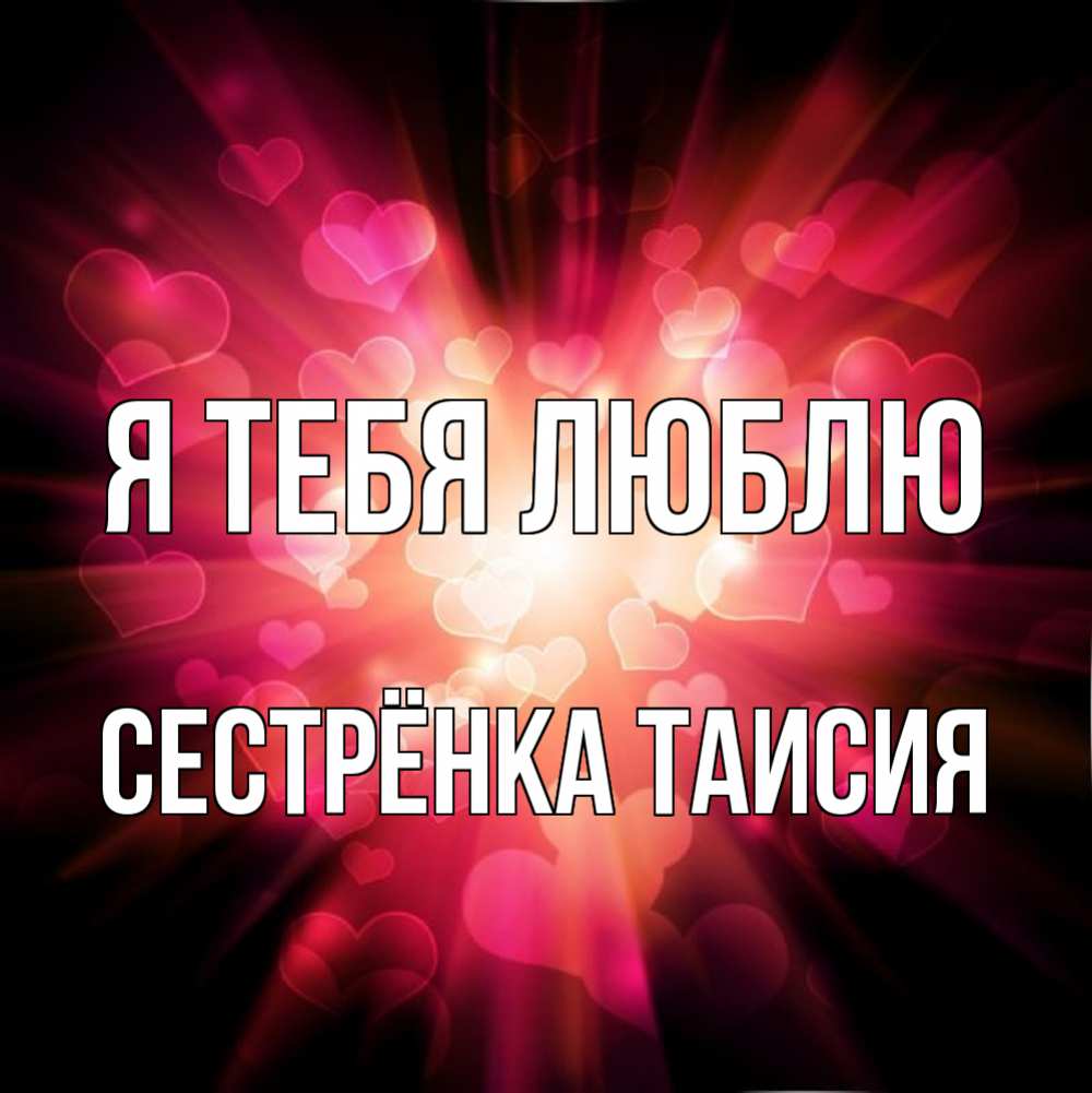 Открытка на каждый день с именем, Сестрёнка-Таисия Я тебя люблю рамочка 1 Прикольная открытка с пожеланием онлайн скачать бесплатно 