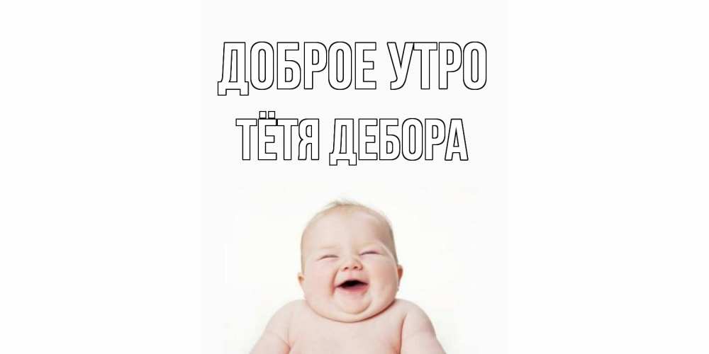 Открытка на каждый день с именем, Тётя-Дебора Доброе утро малыш с улыбкой Прикольная открытка с пожеланием онлайн скачать бесплатно 
