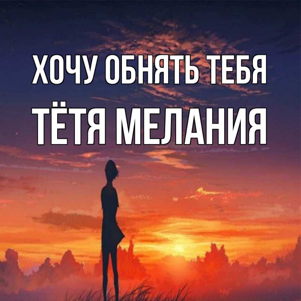 Открытка на каждый день с именем, Тётя-Мелания Хочу обнять тебя стройная девушка Прикольная открытка с пожеланием онлайн скачать бесплатно 