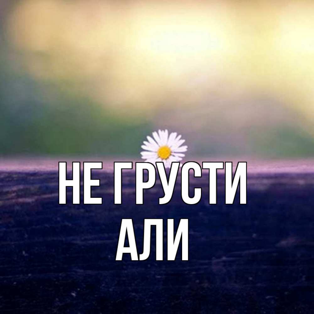 Открытка на каждый день с именем, Али Не грусти красота Прикольная открытка с пожеланием онлайн скачать бесплатно 