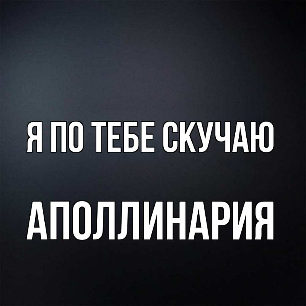 Открытка на каждый день с именем, Аполлинария Я по тебе скучаю с подписью Прикольная открытка с пожеланием онлайн скачать бесплатно 