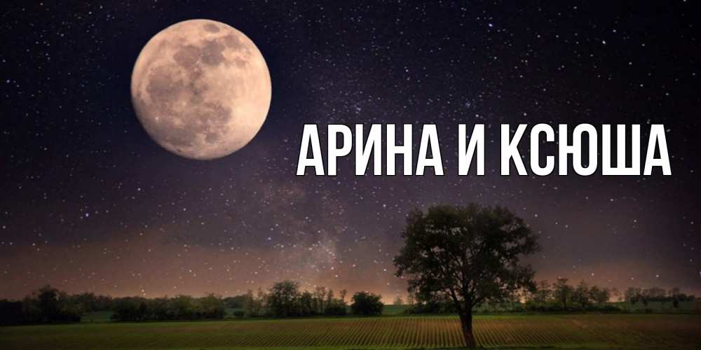 Открытка на каждый день с именем, Арина-и-Ксюша Главная ночные открытки с луной Прикольная открытка с пожеланием онлайн скачать бесплатно 