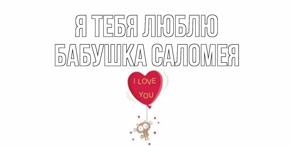 Открытка на каждый день с именем, Бабушка-Саломея Я тебя люблю кот, сердце Прикольная открытка с пожеланием онлайн скачать бесплатно 