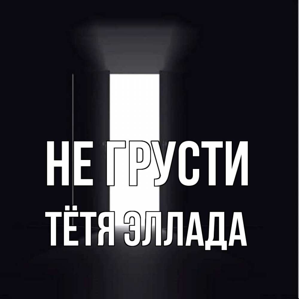 Открытка на каждый день с именем, Тётя-Эллада Не грусти открытая дверь Прикольная открытка с пожеланием онлайн скачать бесплатно 