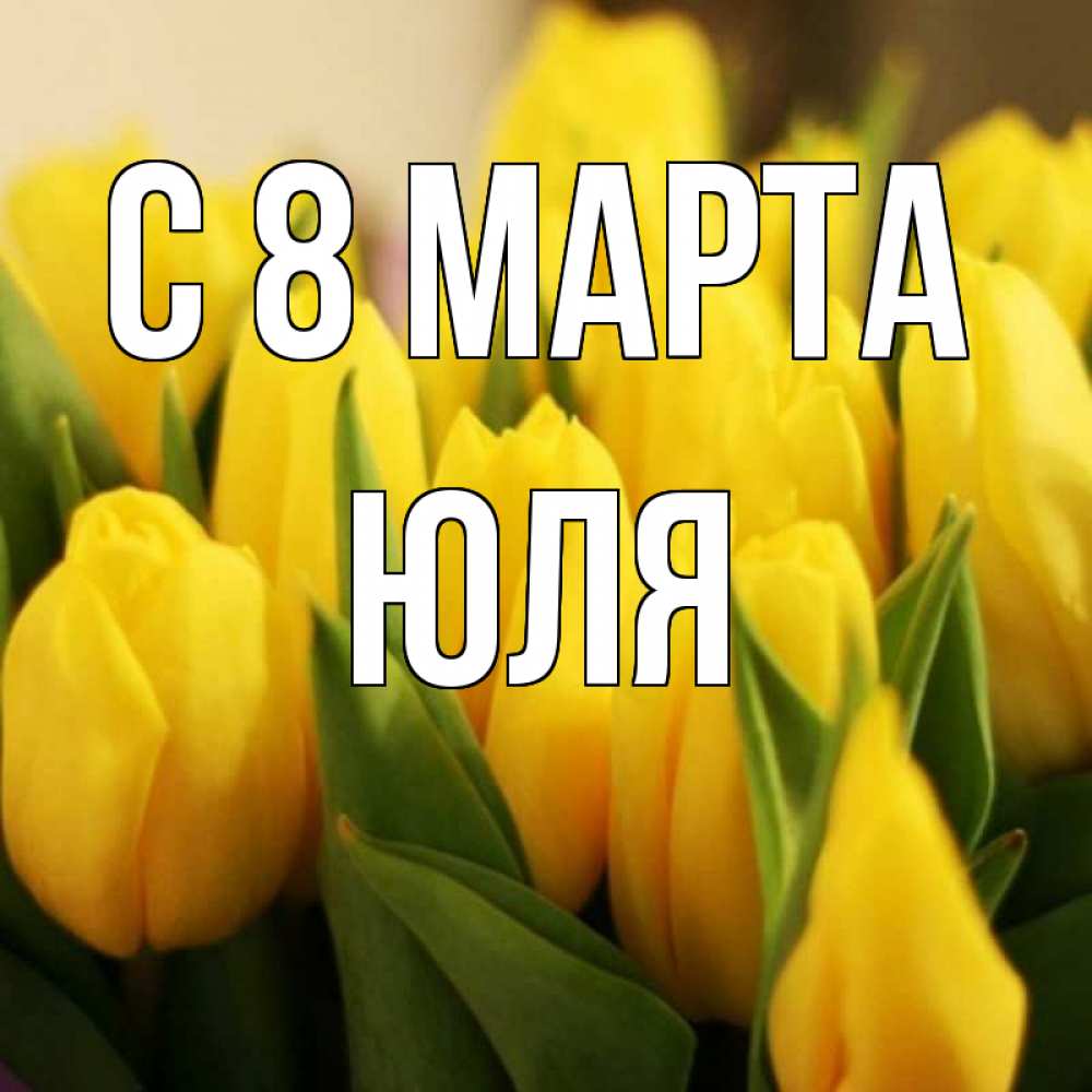 Открытка на каждый день с именем, ЮЛЯ С 8 марта цветы Прикольная открытка с пожеланием онлайн скачать бесплатно 