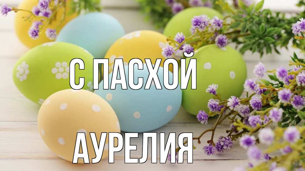 Открытка на каждый день с именем, Аурелия С пасхой пасха Прикольная открытка с пожеланием онлайн скачать бесплатно 