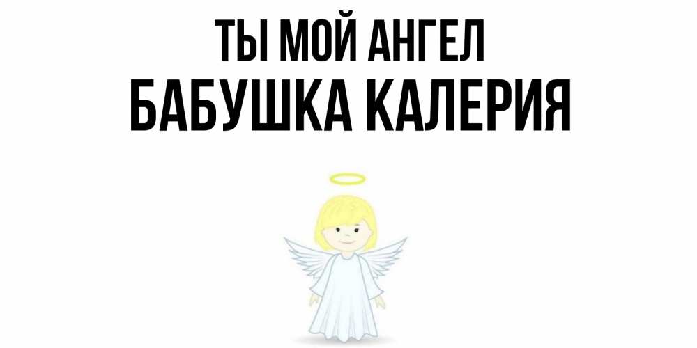 Открытка на каждый день с именем, Бабушка-Калерия Ты мой ангел ангел Прикольная открытка с пожеланием онлайн скачать бесплатно 