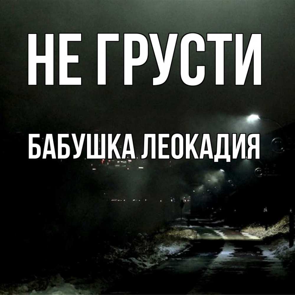 Открытка на каждый день с именем, Бабушка-Леокадия Не грусти фонари Прикольная открытка с пожеланием онлайн скачать бесплатно 