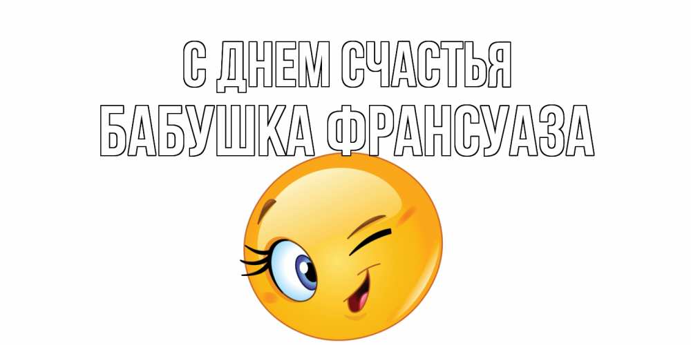 Открытка на каждый день с именем, Бабушка-Франсуаза С днем счастья улыбка Прикольная открытка с пожеланием онлайн скачать бесплатно 