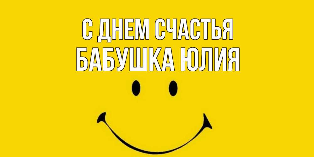 Открытка на каждый день с именем, Бабушка-Юлия С днем счастья радость и улыбка Прикольная открытка с пожеланием онлайн скачать бесплатно 
