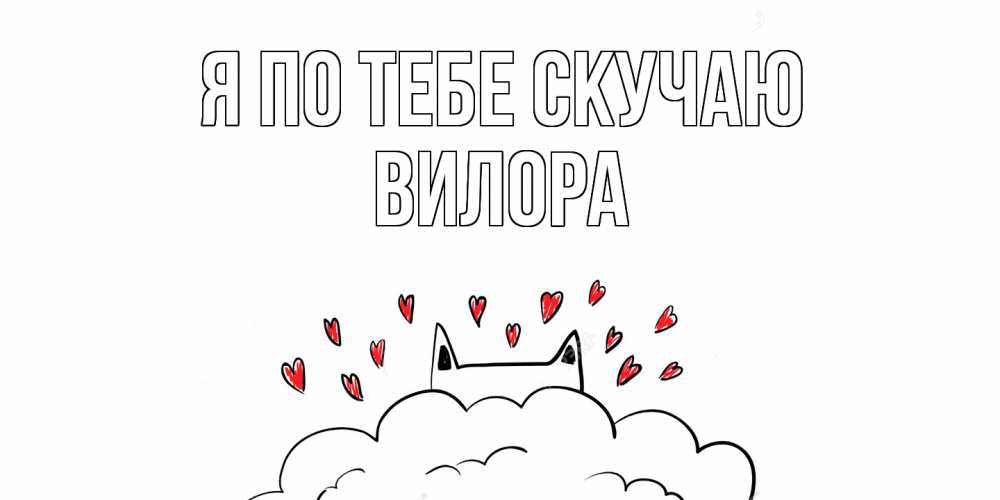 Открытка на каждый день с именем, Вилора Я по тебе скучаю котик скучает по тебе очень с сердечками Прикольная открытка с пожеланием онлайн скачать бесплатно 