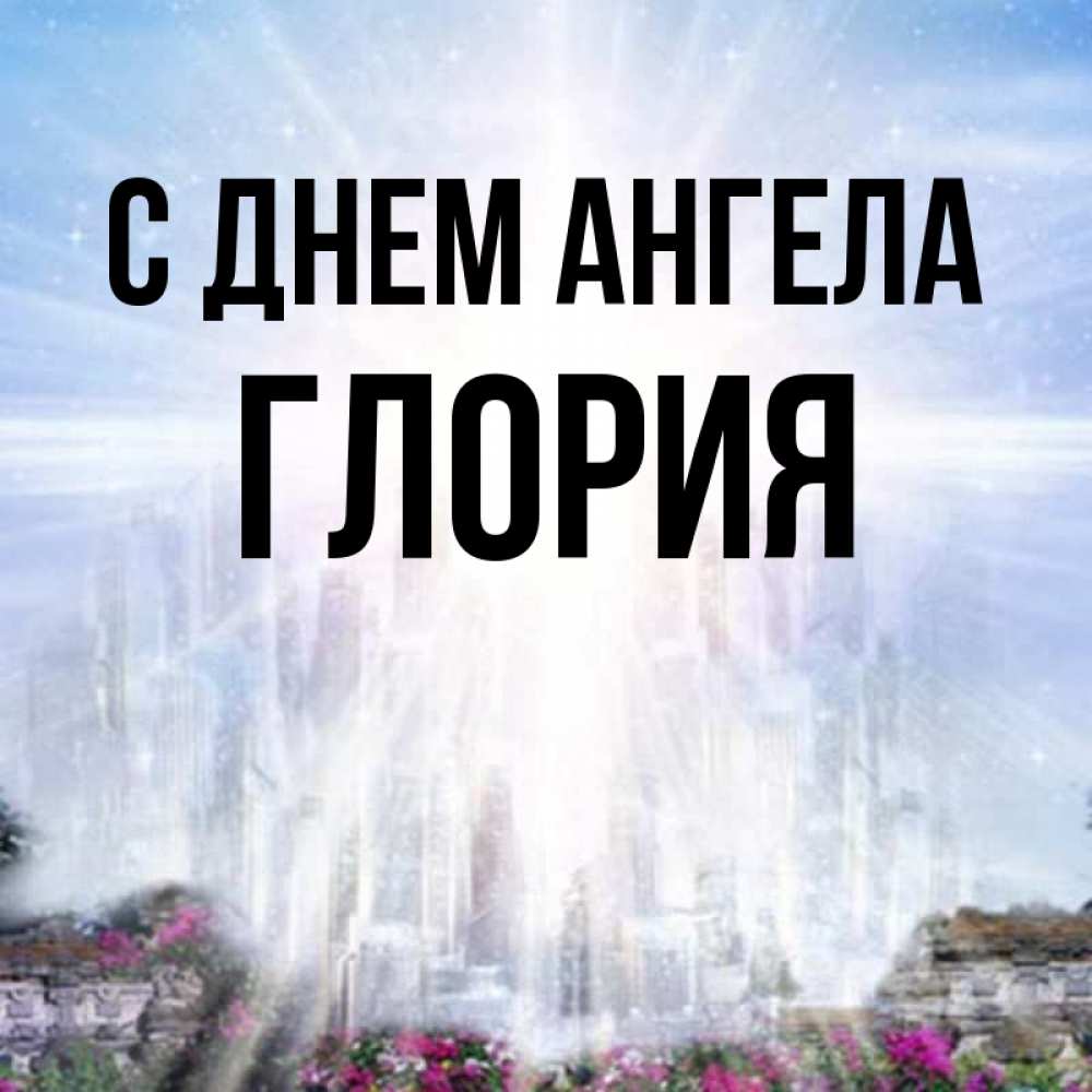 Открытка на каждый день с именем, Глория С днем ангела небесный свет Прикольная открытка с пожеланием онлайн скачать бесплатно 