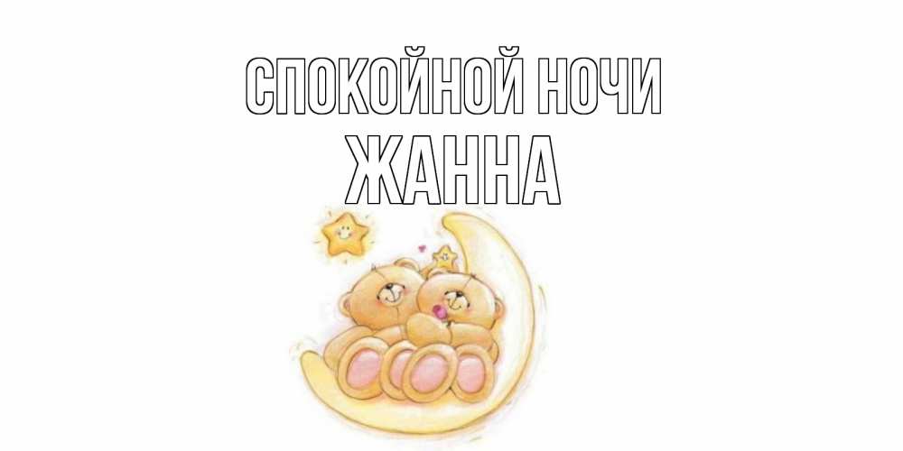 Открытка на каждый день с именем, Жанна Спокойной ночи мишки, месяц Прикольная открытка с пожеланием онлайн скачать бесплатно 