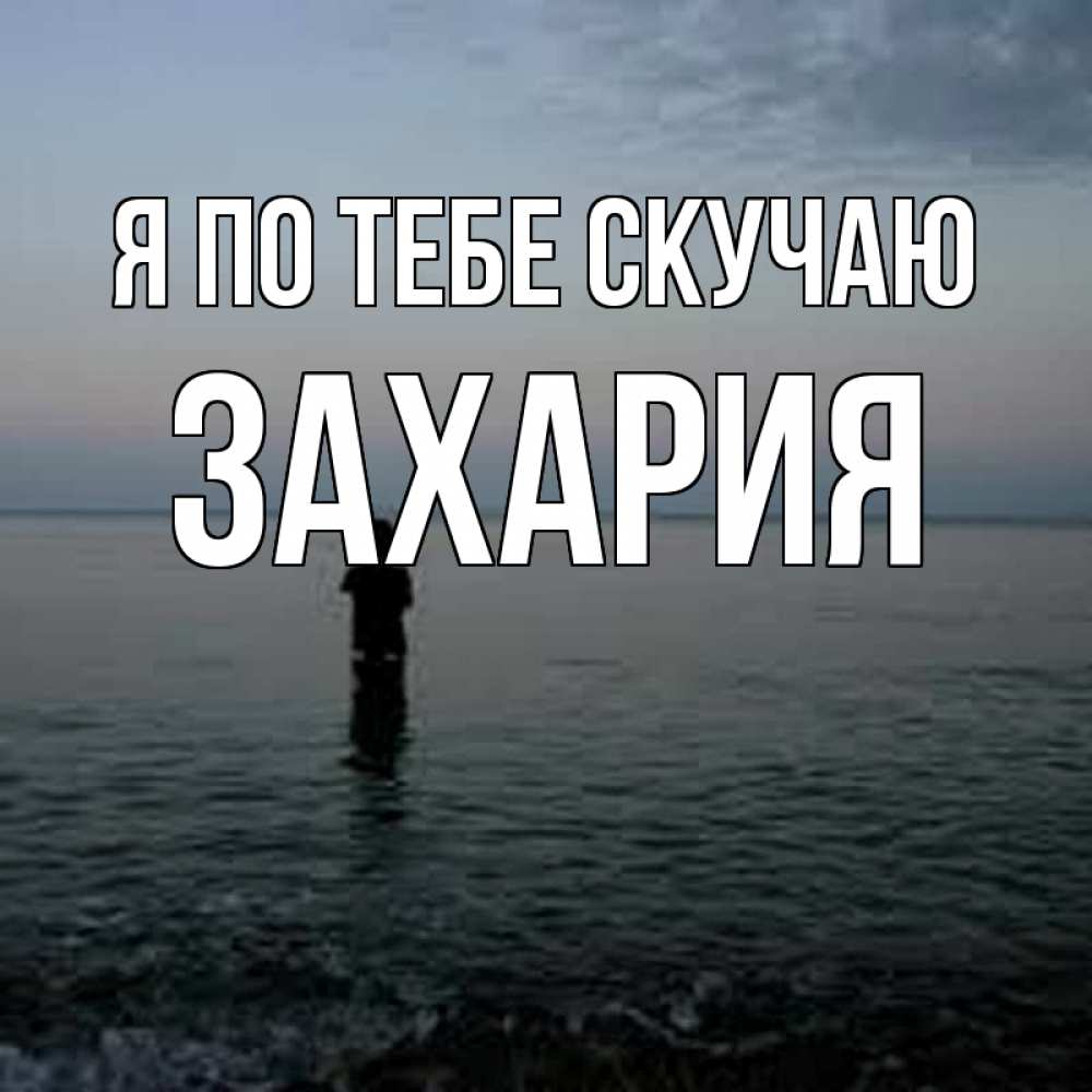 Открытка на каждый день с именем, Захария Я по тебе скучаю скука Прикольная открытка с пожеланием онлайн скачать бесплатно 
