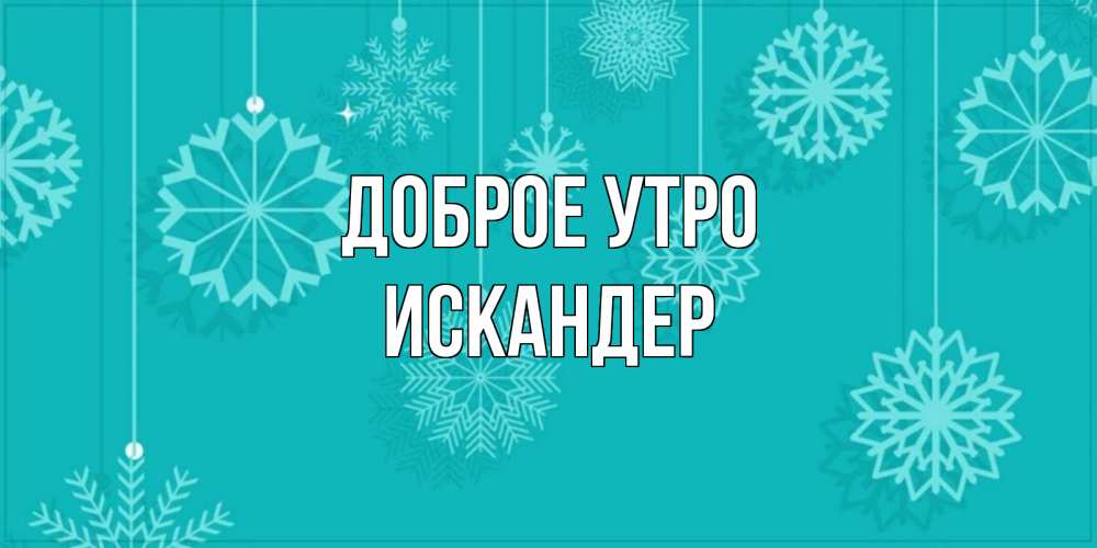 Открытка на каждый день с именем, Искандер Доброе утро открытка со снежинками Прикольная открытка с пожеланием онлайн скачать бесплатно 