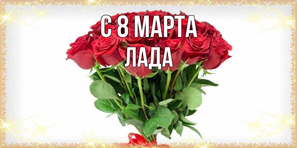 Открытка на каждый день с именем, Лада С 8 МАРТА самый огромный букет для милых дам Прикольная открытка с пожеланием онлайн скачать бесплатно 
