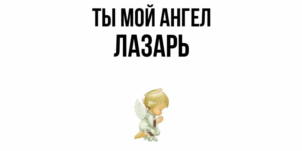 Открытка на каждый день с именем, Лазарь Ты мой ангел ангел Прикольная открытка с пожеланием онлайн скачать бесплатно 
