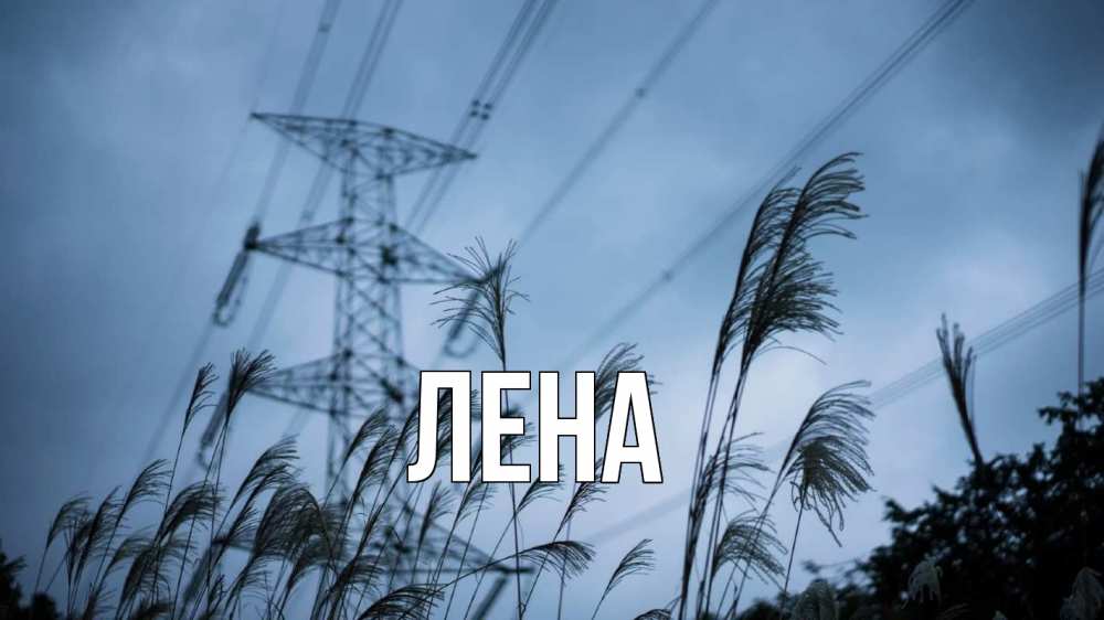 Открытка на каждый день с именем, Лена Главная ЛЭП электричество Прикольная открытка с пожеланием онлайн скачать бесплатно 