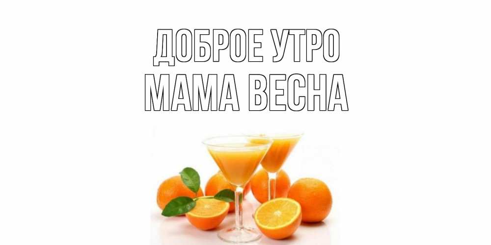 Открытка на каждый день с именем, Мама-Весна Доброе утро апельсин Прикольная открытка с пожеланием онлайн скачать бесплатно 