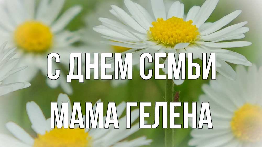 Открытка на каждый день с именем, Мама-Гелена С днем семьи с днем семьи  1 Прикольная открытка с пожеланием онлайн скачать бесплатно 