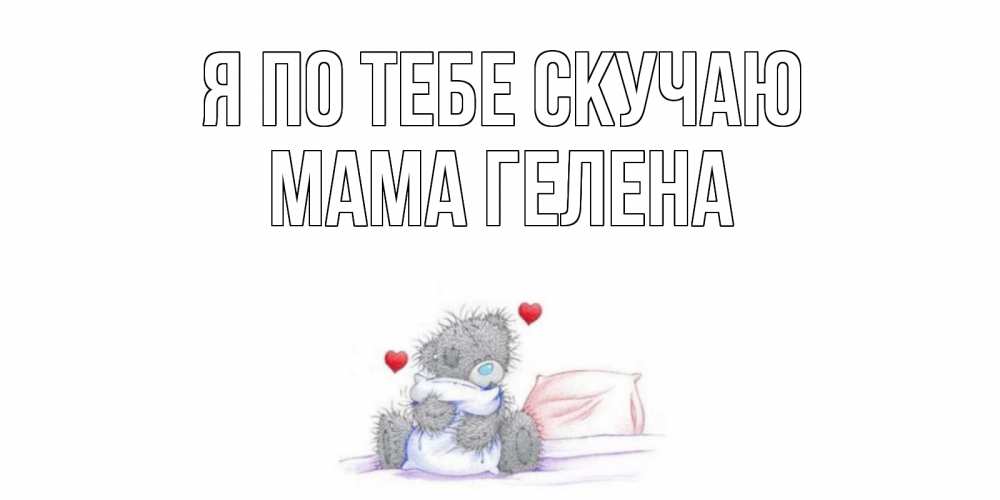 Открытка на каждый день с именем, Мама-Гелена Я по тебе скучаю мишка Прикольная открытка с пожеланием онлайн скачать бесплатно 