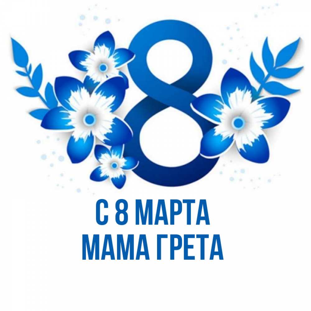 Открытка на каждый день с именем, Мама-Грета С 8 МАРТА цветы Прикольная открытка с пожеланием онлайн скачать бесплатно 
