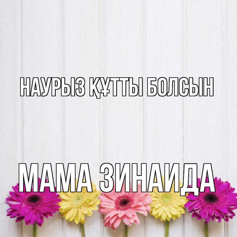 Открытка на каждый день с именем, Мама-Зинаида Наурыз құтты болсын женщинам 1 Прикольная открытка с пожеланием онлайн скачать бесплатно 