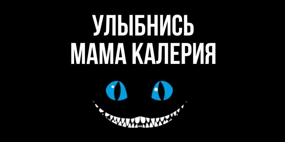 Открытка на каждый день с именем, Мама-Калерия Улыбнись кот улыбается Прикольная открытка с пожеланием онлайн скачать бесплатно 