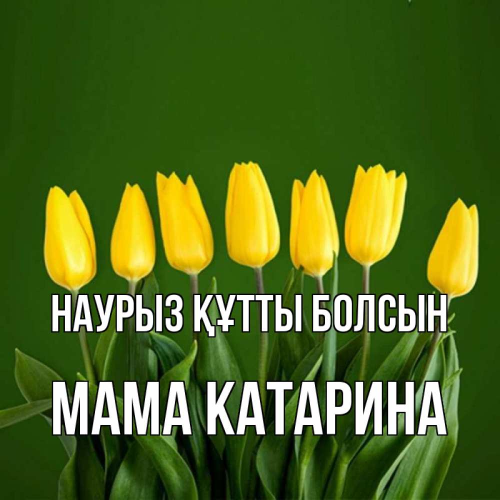 Открытка на каждый день с именем, Мама-Катарина Наурыз құтты болсын желтого цвета 3 Прикольная открытка с пожеланием онлайн скачать бесплатно 