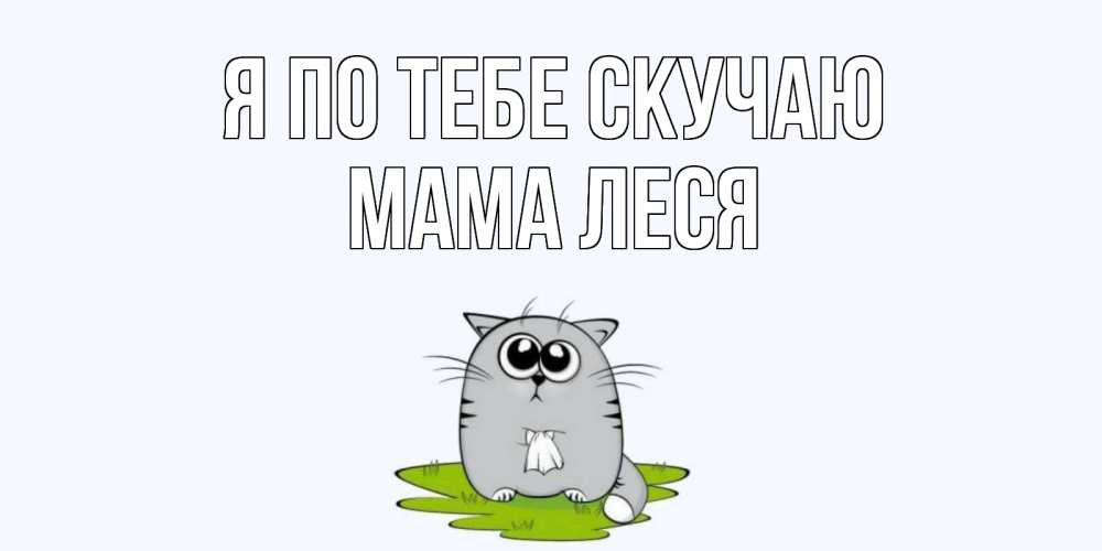Открытка на каждый день с именем, Мама-Леся Я по тебе скучаю открытки с котиками я по тебе скучаю с именем Прикольная открытка с пожеланием онлайн скачать бесплатно 