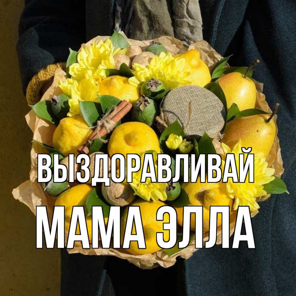 Открытка на каждый день с именем, Мама-Элла Выздоравливай букет витаминов Прикольная открытка с пожеланием онлайн скачать бесплатно 