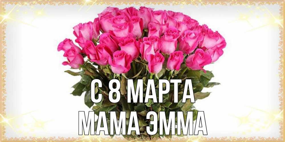 Открытка на каждый день с именем, Мама-Эмма С 8 МАРТА красивые открытки в оригинальной обработке на международный женский день Прикольная открытка с пожеланием онлайн скачать бесплатно 