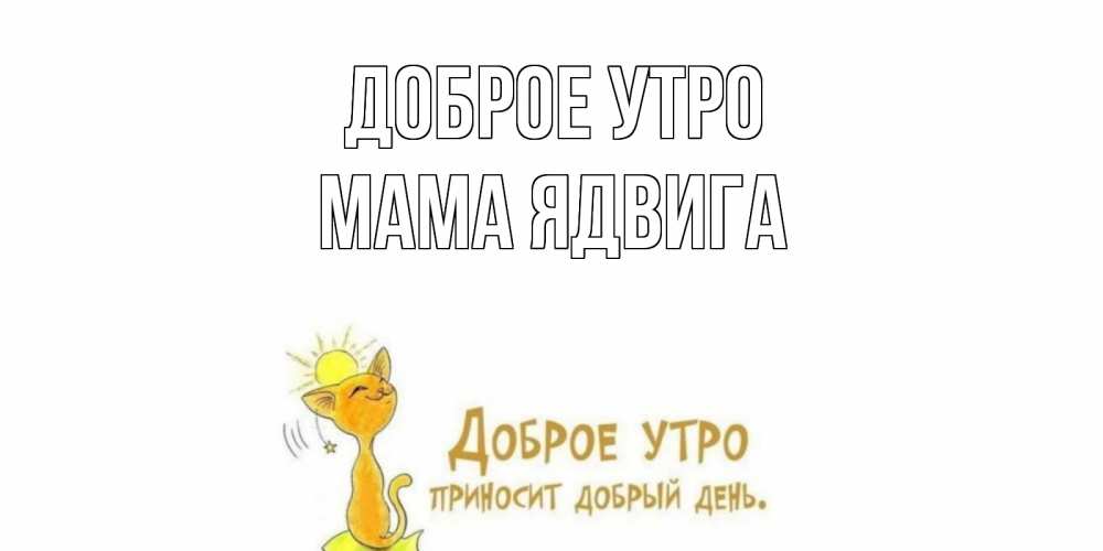 Открытка на каждый день с именем, Мама-Ядвига Доброе утро кот, солнце Прикольная открытка с пожеланием онлайн скачать бесплатно 