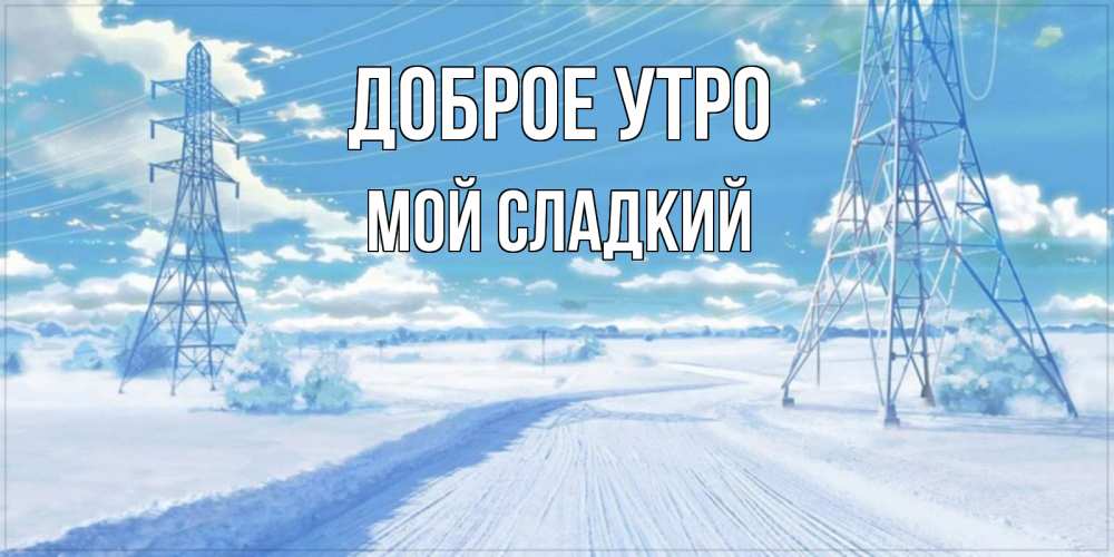 Открытка на каждый день с именем, Мой-сладкий Доброе утро зимняя открытка Прикольная открытка с пожеланием онлайн скачать бесплатно 