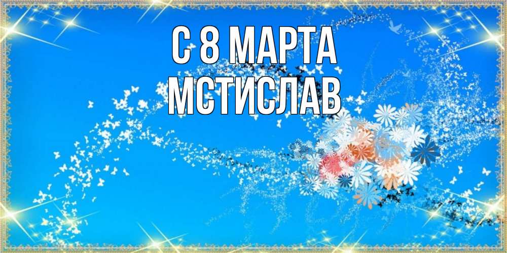 Открытка на каждый день с именем, Мстислав С 8 МАРТА открытка с подписью к международному женскому дню Прикольная открытка с пожеланием онлайн скачать бесплатно 