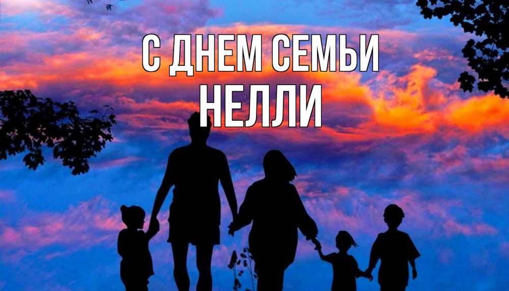 Открытка на каждый день с именем, Нелли С днем семьи семья Прикольная открытка с пожеланием онлайн скачать бесплатно 