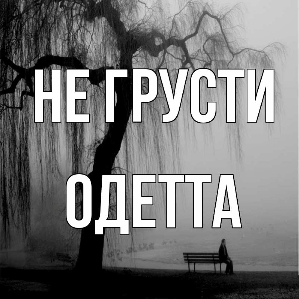 Открытка на каждый день с именем, Одетта Не грусти висящие ветки дерева и лавочка под деревом Прикольная открытка с пожеланием онлайн скачать бесплатно 