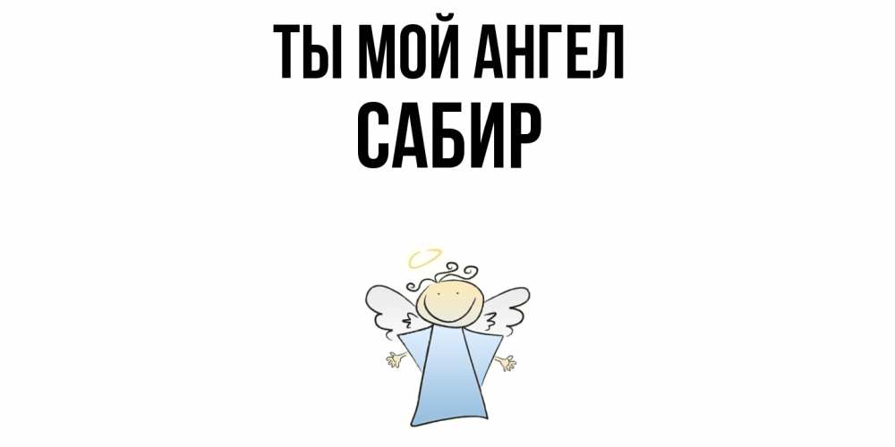 Открытка на каждый день с именем, Сабир Ты мой ангел ангел Прикольная открытка с пожеланием онлайн скачать бесплатно 