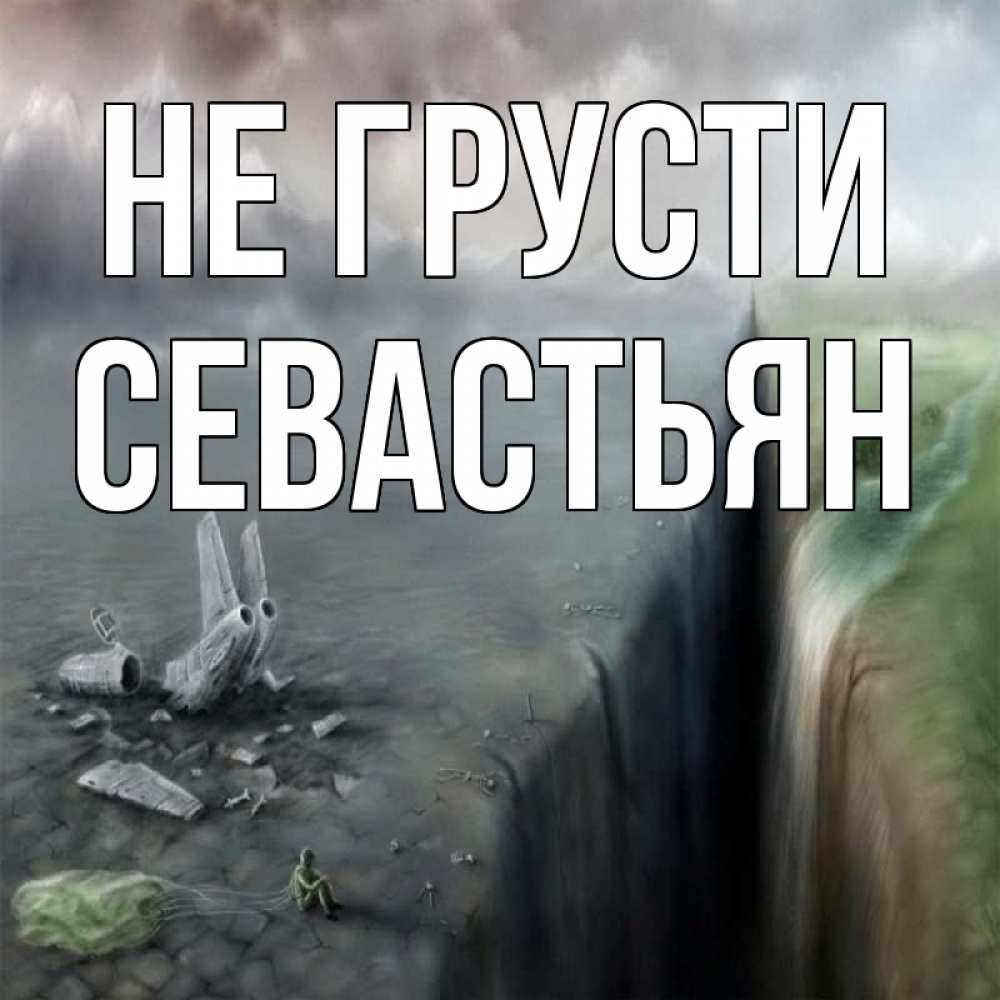 Открытка на каждый день с именем, Севастьян Не грусти все спаслись. Прикольная открытка с пожеланием онлайн скачать бесплатно 