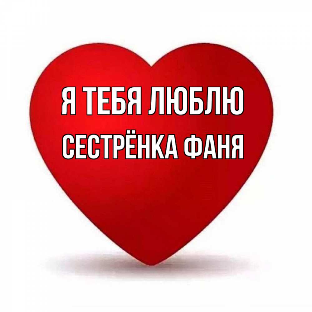 Открытка на каждый день с именем, Сестрёнка-Фаня Я тебя люблю надпись Прикольная открытка с пожеланием онлайн скачать бесплатно 