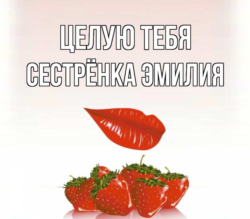 Открытка на каждый день с именем, Сестрёнка-Эмилия Целую тебя губки держат клубничку Прикольная открытка с пожеланием онлайн скачать бесплатно 