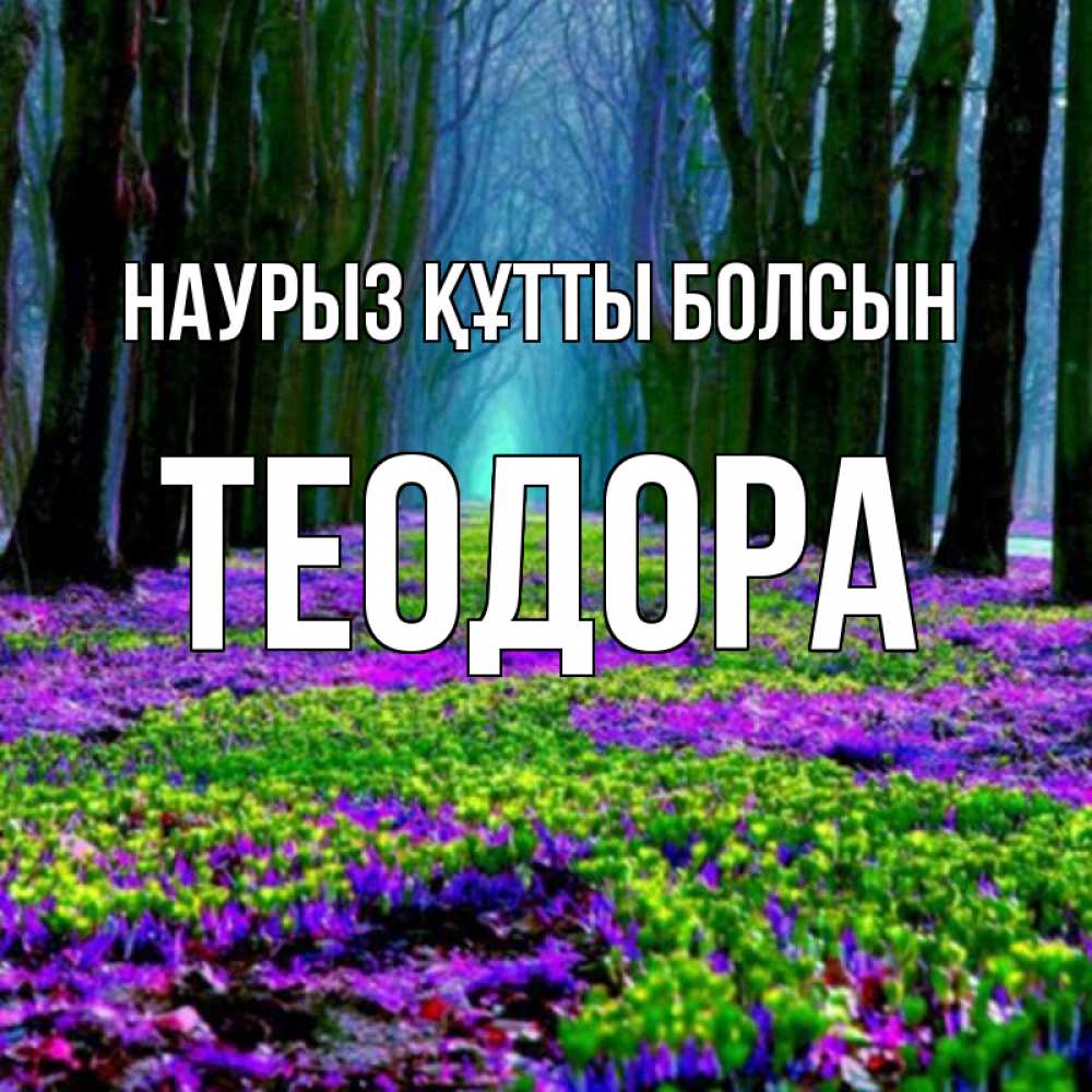 Открытка на каждый день с именем, Теодора Наурыз құтты болсын фиолетовые цветы в лесу 1 Прикольная открытка с пожеланием онлайн скачать бесплатно 