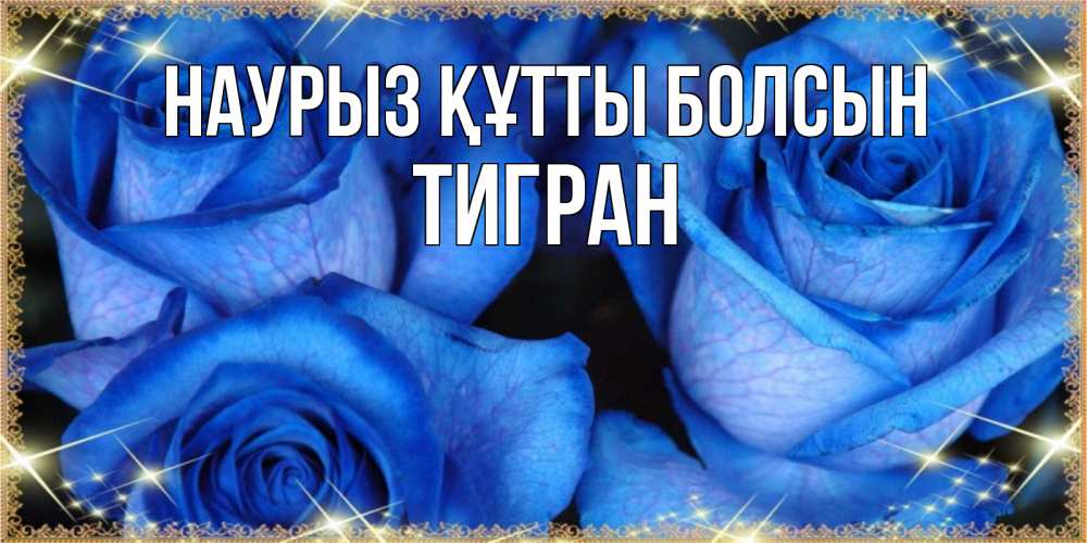 Открытка на каждый день с именем, Тигран Наурыз құтты болсын красивые розы для милых дам на международный женский день Прикольная открытка с пожеланием онлайн скачать бесплатно 