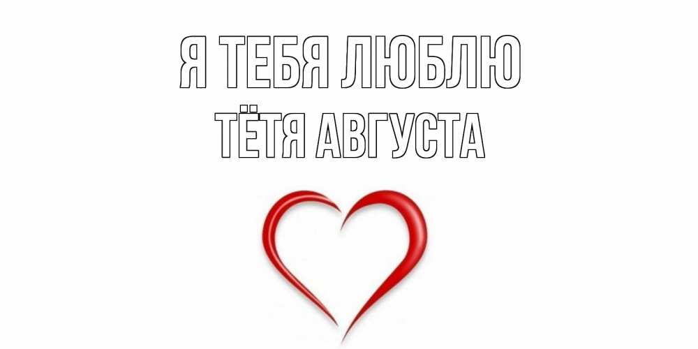Открытка на каждый день с именем, Тётя-Августа Я тебя люблю сердце Прикольная открытка с пожеланием онлайн скачать бесплатно 