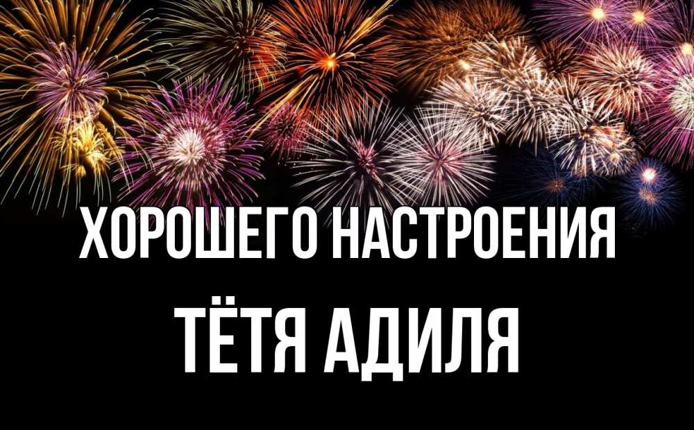 Открытка на каждый день с именем, Тётя-Адиля Хорошего настроения Фейрверг 1 Прикольная открытка с пожеланием онлайн скачать бесплатно 
