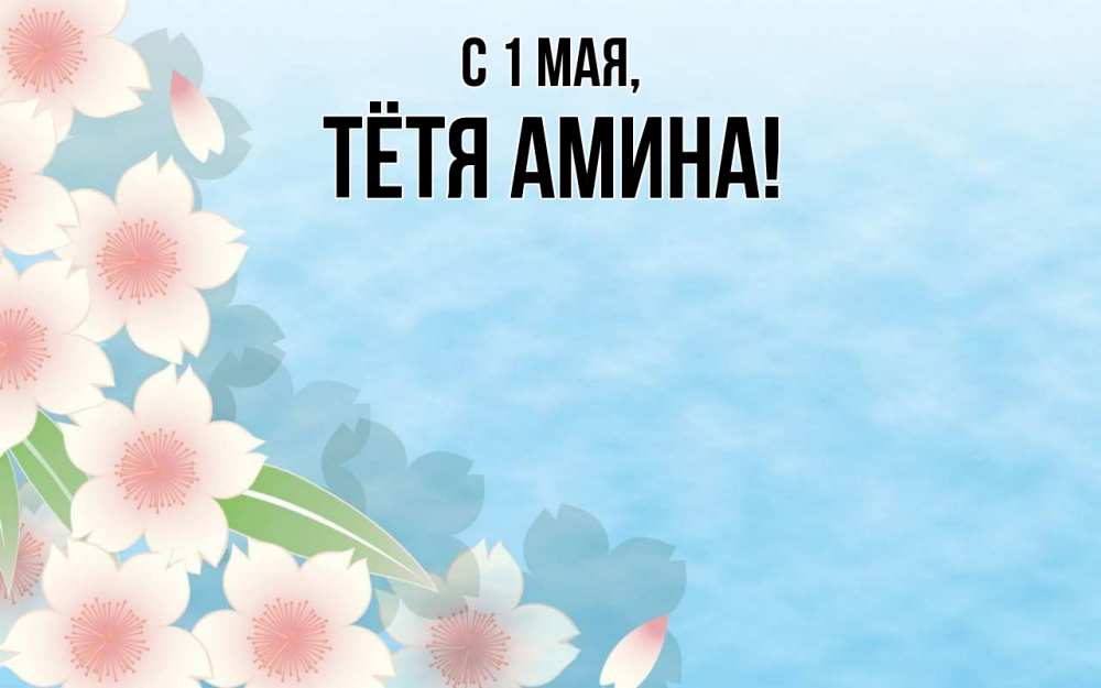 Открытка на каждый день с именем, Тётя-Амина С 1 мая С 1 мая 1 Прикольная открытка с пожеланием онлайн скачать бесплатно 