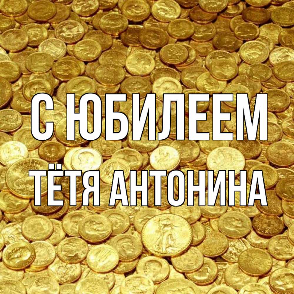 Открытка на каждый день с именем, Тётя-Антонина С юбилеем с пожеланием разбогатеть Прикольная открытка с пожеланием онлайн скачать бесплатно 